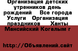 Организация детских утренников,день рождений. - Все города Услуги » Организация праздников   . Ханты-Мансийский,Когалым г.